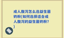 成人腹泻怎么选益生菌奶粉(如何选择适合成人腹泻的益生菌奶粉？)