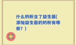什么奶粉含了益生菌(添加益生菌的奶粉有哪些？)