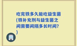 吃完铁多久能吃益生菌(铁补充剂与益生菌之间需要间隔多长时间？)