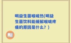 喝益生菌喉咙热(喝益生菌饮料能缓解喉咙疼痛的原因是什么？)