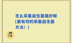 怎么采集益生菌最好呢(最有效的采集益生菌方法！)