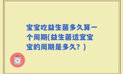 宝宝吃益生菌多久算一个周期(益生菌适宜宝宝的周期是多久？)