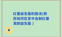 红薯益生菌的做法(教你如何在家中自制红薯发酵益生菌 )