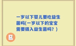 一岁以下婴儿要吃益生菌吗(一岁以下的宝宝需要摄入益生菌吗？)