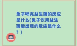 兔子喝完益生菌的反应是什么(兔子饮用益生菌后出现的反应是什么？)