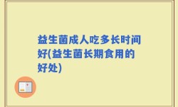 益生菌成人吃多长时间好(益生菌长期食用的好处)