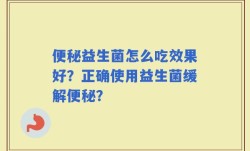 便秘益生菌怎么吃效果好？正确使用益生菌缓解便秘？