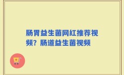 肠胃益生菌网红推荐视频？肠道益生菌视频