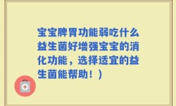 宝宝脾胃功能弱吃什么益生菌好增强宝宝的消化功能，选择适宜的益生菌能帮助！)