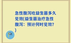 急性腹泻吃益生菌多久见效(益生菌治疗急性腹泻：预计何时见效？)