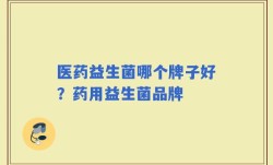 医药益生菌哪个牌子好？药用益生菌品牌
