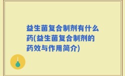 益生菌复合制剂有什么药(益生菌复合制剂的药效与作用简介)