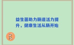 益生菌助力肠道活力提升，健康生活从肠开始
