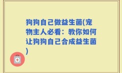 狗狗自己做益生菌(宠物主人必看：教你如何让狗狗自己合成益生菌)