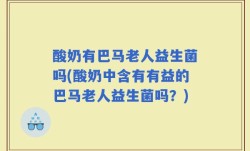 酸奶有巴马老人益生菌吗(酸奶中含有有益的巴马老人益生菌吗？)
