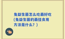 兔益生菌怎么吃最好吃(兔益生菌的最佳食用方法是什么？)