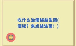 吃什么治便秘益生菌(便秘？来点益生菌！)