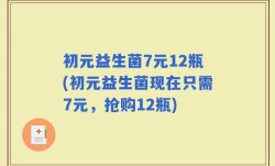 初元益生菌7元12瓶(初元益生菌现在只需7元，抢购12瓶)