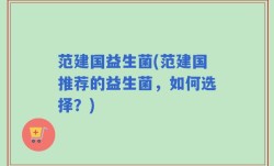 范建国益生菌(范建国推荐的益生菌，如何选择？)