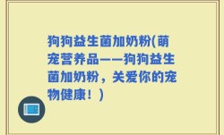 狗狗益生菌加奶粉(萌宠营养品——狗狗益生菌加奶粉，关爱你的宠物健康！)