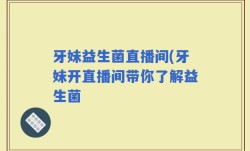 牙妹益生菌直播间(牙妹开直播间带你了解益生菌