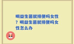 喝益生菌就排便吗女性？喝益生菌就排便吗女性怎么办