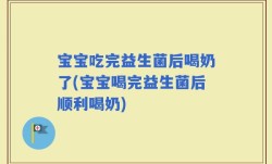 宝宝吃完益生菌后喝奶了(宝宝喝完益生菌后顺利喝奶)