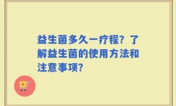 益生菌多久一疗程？了解益生菌的使用方法和注意事项？