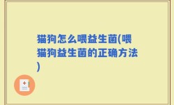 猫狗怎么喂益生菌(喂猫狗益生菌的正确方法)