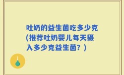 吐奶的益生菌吃多少克(推荐吐奶婴儿每天摄入多少克益生菌？)