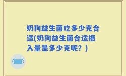 奶狗益生菌吃多少克合适(奶狗益生菌合适摄入量是多少克呢？)