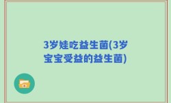 3岁娃吃益生菌(3岁宝宝受益的益生菌)