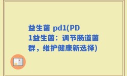 益生菌 pd1(PD1益生菌：调节肠道菌群，维护健康新选择)
