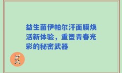 益生菌伊帕尔汗面膜焕活新体验，重塑青春光彩的秘密武器