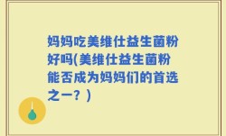 妈妈吃美维仕益生菌粉好吗(美维仕益生菌粉能否成为妈妈们的首选之一？)