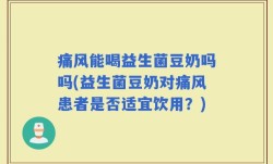 痛风能喝益生菌豆奶吗吗(益生菌豆奶对痛风患者是否适宜饮用？)