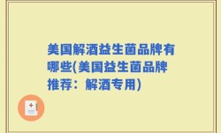 美国解酒益生菌品牌有哪些(美国益生菌品牌推荐：解酒专用)