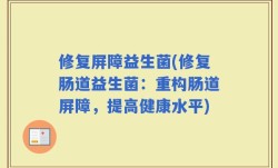 修复屏障益生菌(修复肠道益生菌：重构肠道屏障，提高健康水平)