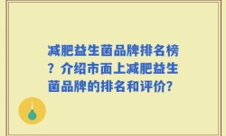 减肥益生菌品牌排名榜？介绍市面上减肥益生菌品牌的排名和评价？