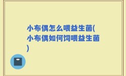 小布偶怎么喂益生菌(小布偶如何饲喂益生菌)