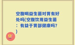 空腹喝益生菌对胃有好处吗(空腹饮用益生菌：有益于胃部健康吗？)