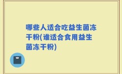 哪些人适合吃益生菌冻干粉(谁适合食用益生菌冻干粉)