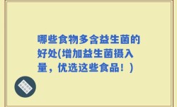 哪些食物多含益生菌的好处(增加益生菌摄入量，优选这些食品！)
