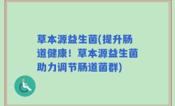 草本源益生菌(提升肠道健康！草本源益生菌助力调节肠道菌群)