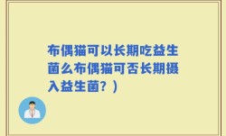 布偶猫可以长期吃益生菌么布偶猫可否长期摄入益生菌？)
