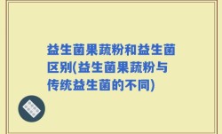 益生菌果蔬粉和益生菌区别(益生菌果蔬粉与传统益生菌的不同)