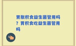 胃胀积食益生菌管用吗？胃积食吃益生菌管用吗