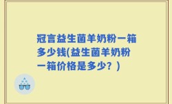 冠言益生菌羊奶粉一箱多少钱(益生菌羊奶粉一箱价格是多少？)