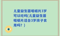 儿童益生菌咀嚼片3岁可以吃吗(儿童益生菌咀嚼片适合3岁孩子食用吗？)
