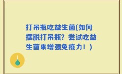 打吊瓶吃益生菌(如何摆脱打吊瓶？尝试吃益生菌来增强免疫力！)